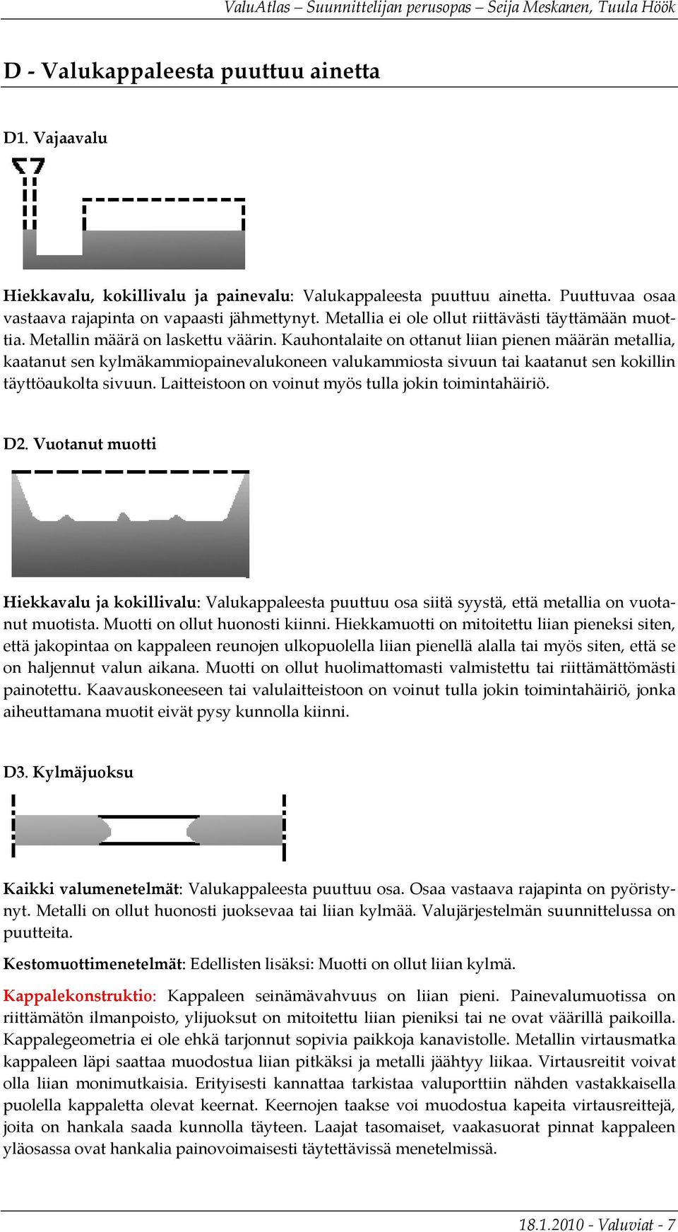 Kauhontalaite on ottanut liian pienen määrän metallia, kaatanut sen kylmäkammiopainevalukoneen valukammiosta sivuun tai kaatanut sen kokillin täyttöaukolta sivuun.