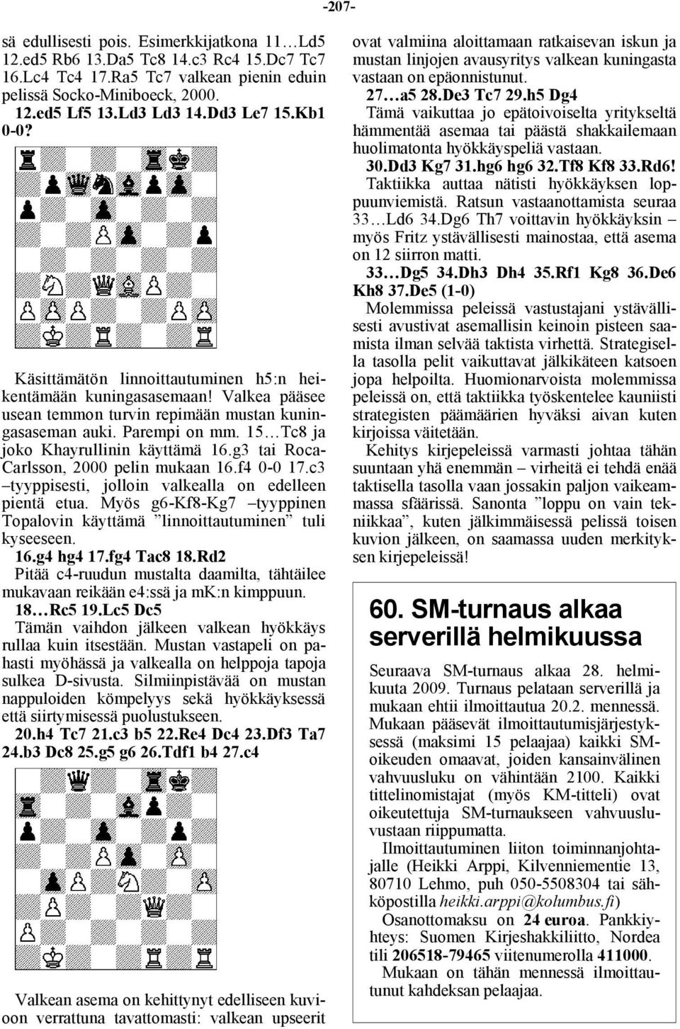 15 Tc8 ja joko Khayrullinin käyttämä 16.g3 tai Roca- Carlsson, 2000 pelin mukaan 16.f4 0-0 17.c3 tyyppisesti, jolloin valkealla on edelleen pientä etua.