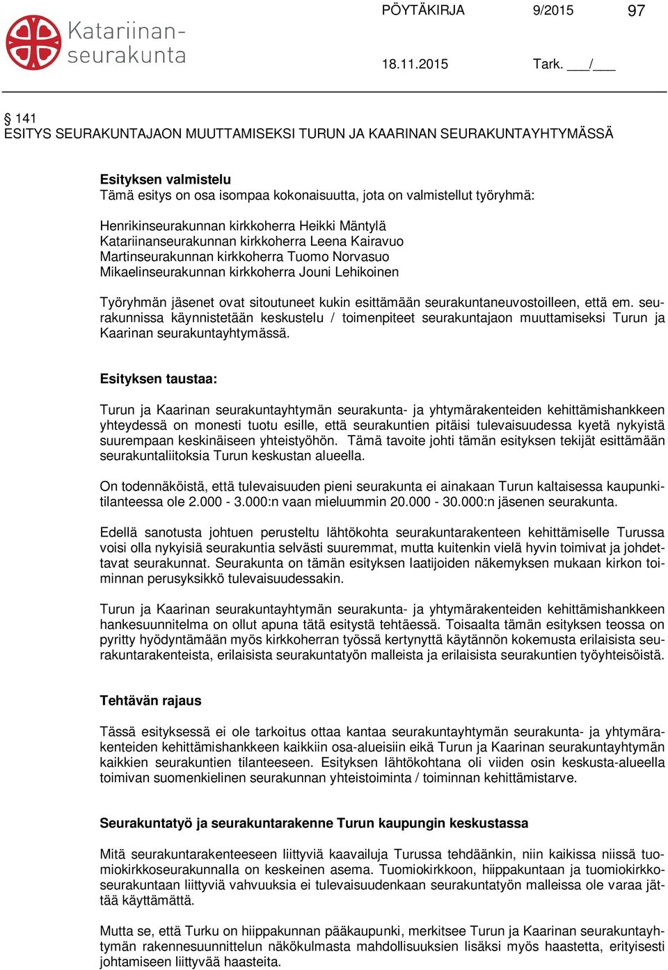 et ovat sitoutuneet kukin esittämään seurakuntaneuvostoilleen, että em. seurakunnissa käynnistetään keskustelu / toimenpiteet seurakuntajaon muuttamiseksi Turun ja Kaarinan seurakuntayhtymässä.