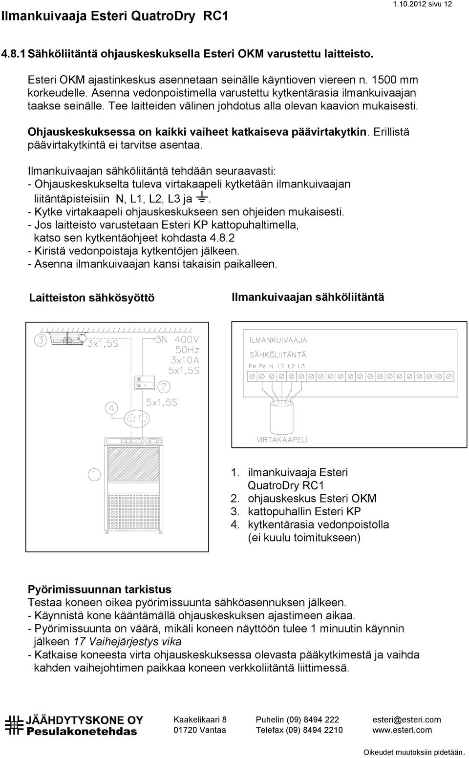 Ohjauskeskuksessa on kaikki vaiheet katkaiseva päävirtakytkin. Erillistä päävirtakytkintä ei tarvitse asentaa.