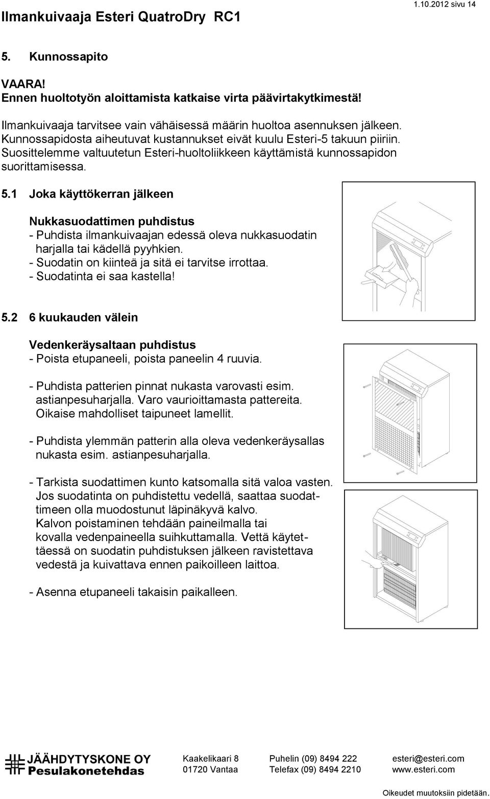 1 Joka käyttökerran jälkeen Nukkasuodattimen puhdistus - Puhdista ilmankuivaajan edessä oleva nukkasuodatin harjalla tai kädellä pyyhkien. - Suodatin on kiinteä ja sitä ei tarvitse irrottaa.