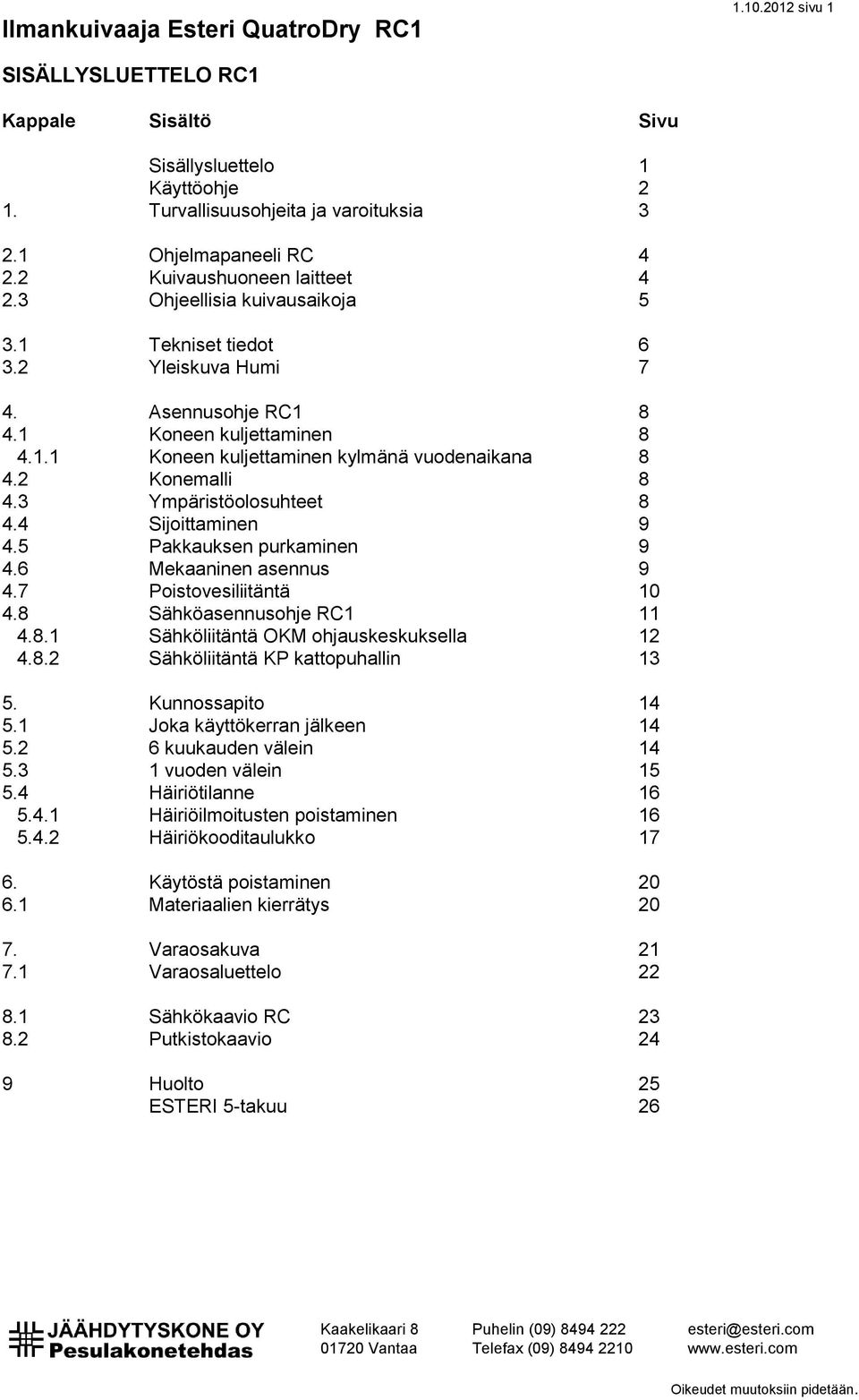 3 Ympäristöolosuhteet 8 4.4 Sijoittaminen 9 4.5 Pakkauksen purkaminen 9 4.6 Mekaaninen asennus 9 4.7 Poistovesiliitäntä 10 4.8 Sähköasennusohje RC1 11 4.8.1 Sähköliitäntä OKM ohjauskeskuksella 12 4.8.2 Sähköliitäntä KP kattopuhallin 13 5.