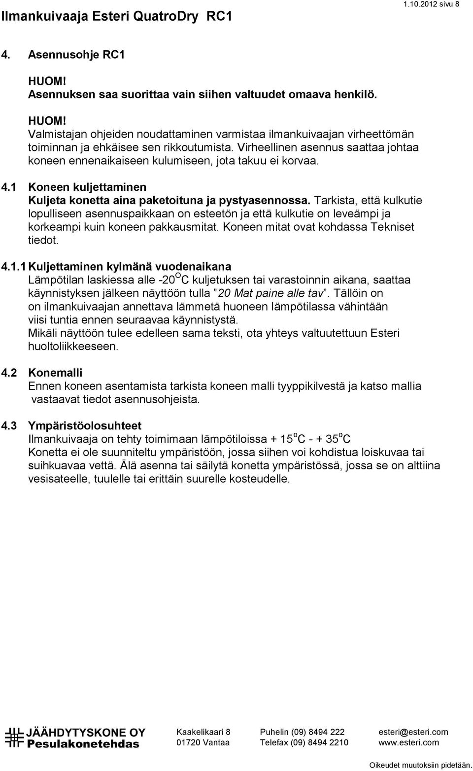 Tarkista, että kulkutie lopulliseen asennuspaikkaan on esteetön ja että kulkutie on leveämpi ja korkeampi kuin koneen pakkausmitat. Koneen mitat ovat kohdassa Tekniset tiedot. 4.1.