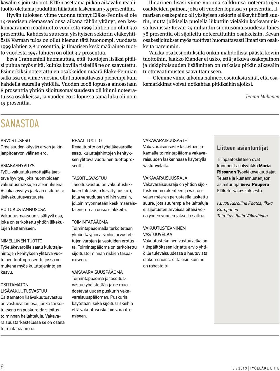 Kahdesta suuresta yksityisen sektorin eläkeyhtiöstä Varman tulos on ollut hieman tätä huonompi, vuodesta 1999 lähtien 2,8 prosenttia, ja Ilmarisen keskimääräinen tuotto vuodesta 1997 lähtien on ollut