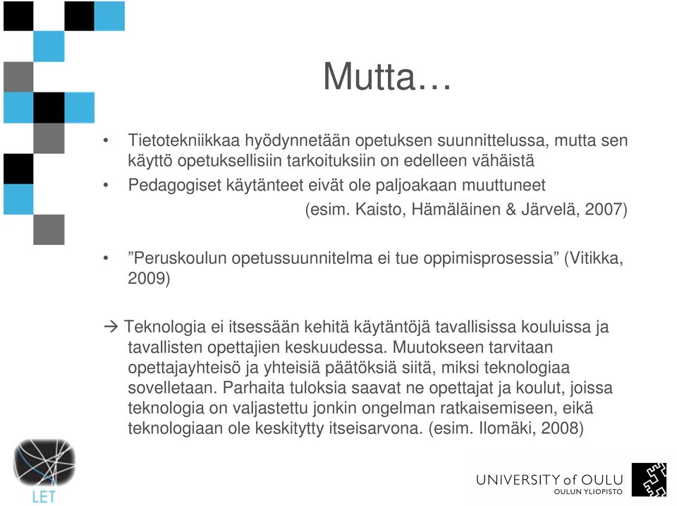 Kaisto, Hämäläinen & Järvelä, 2007) Peruskoulun opetussuunnitelma ei tue oppimisprosessia (Vitikka, 2009) Teknologia ei itsessään kehitä käytäntöjä tavallisissa