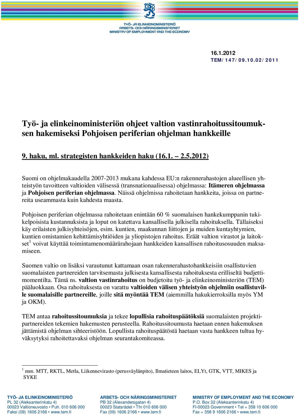 2012) Suomi on ohjelmakaudella 2007-2013 mukana kahdessa EU:n rakennerahastojen alueellisen yhteistyön tavoitteen valtioiden välisessä (transnationaalisessa) ohjelmassa: Itämeren ohjelmassa ja