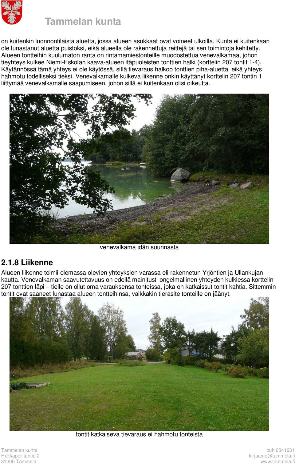 Alueen tontteihin kuulumaton ranta on rintamamiestonteille muodostettua venevalkamaa, johon tieyhteys kulkee Niemi-Eskolan kaava-alueen itäpuoleisten tonttien halki (korttelin 207 tontit 1-4).