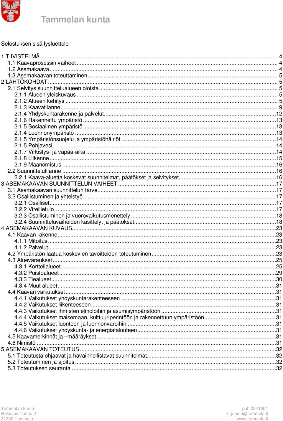 ..13 2.1.5 Ympäristönsuojelu ja ympäristöhäiriöt...14 2.1.5 Pohjavesi...14 2.1.7 Virkistys- ja vapaa-aika...14 2.1.8 Liikenne...15 2.1.9 Maanomistus...16 2.2 Suunnittelutilanne...16 2.2.1 Kaava-aluetta koskevat suunnitelmat, päätökset ja selvitykset.