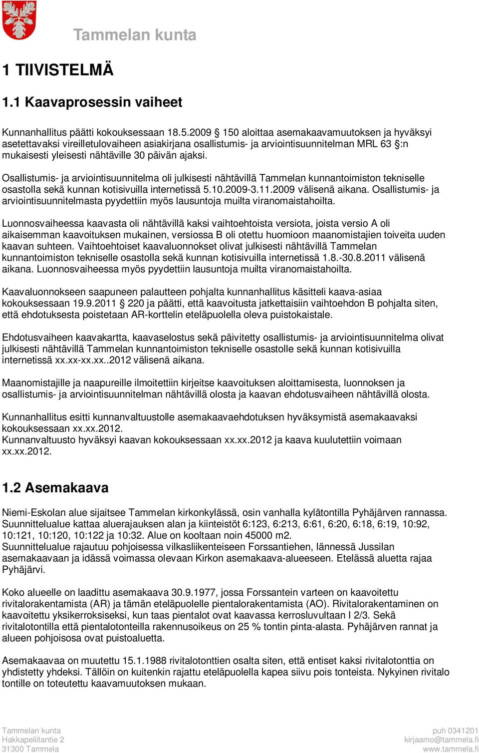 Osallistumis- ja arviointisuunnitelma oli julkisesti nähtävillä Tammelan kunnantoimiston tekniselle osastolla sekä kunnan kotisivuilla internetissä 5.10.2009-3.11.2009 välisenä aikana.