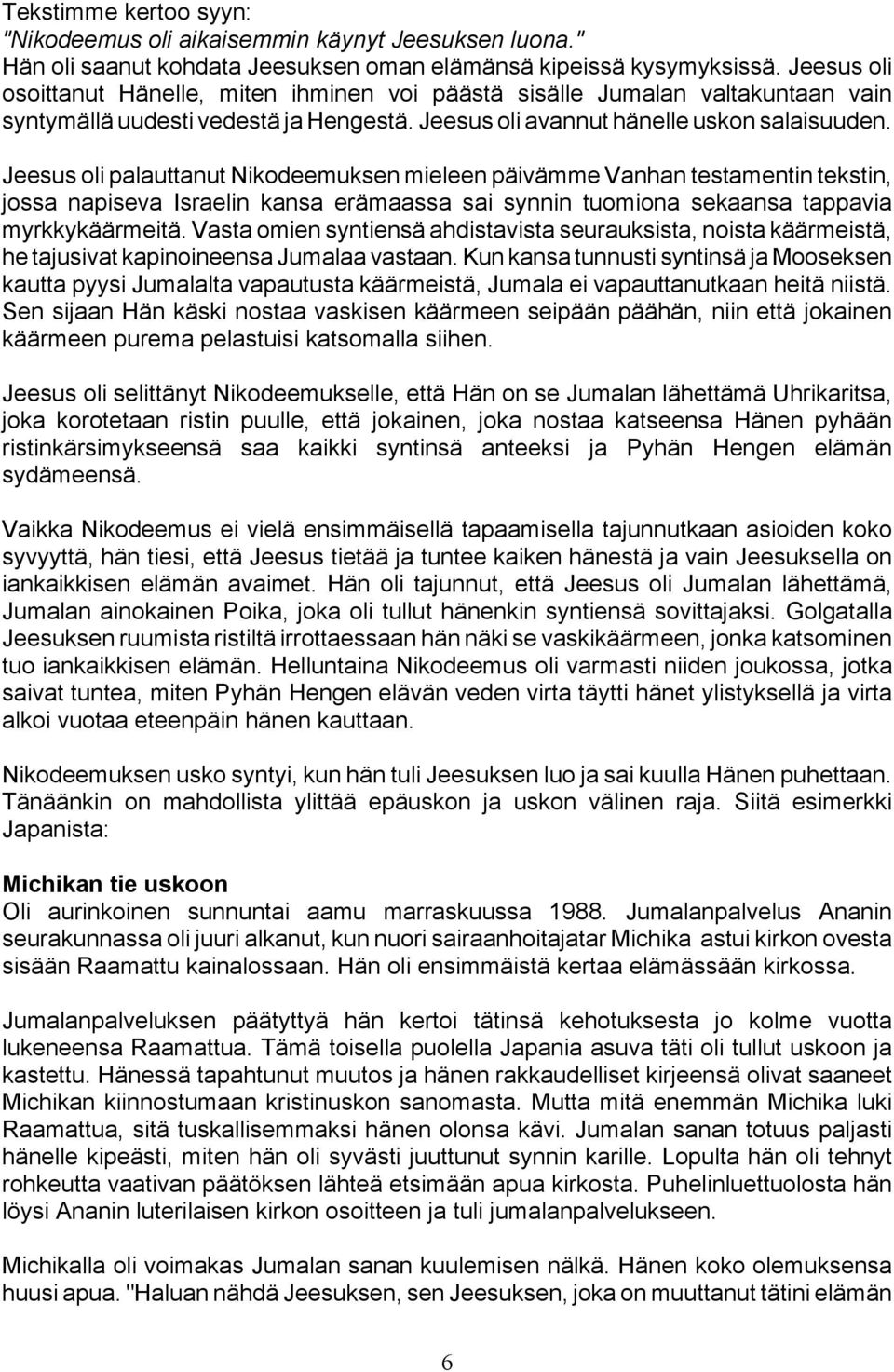 Jeesus oli palauttanut Nikodeemuksen mieleen päivämme Vanhan testamentin tekstin, jossa napiseva Israelin kansa erämaassa sai synnin tuomiona sekaansa tappavia myrkkykäärmeitä.