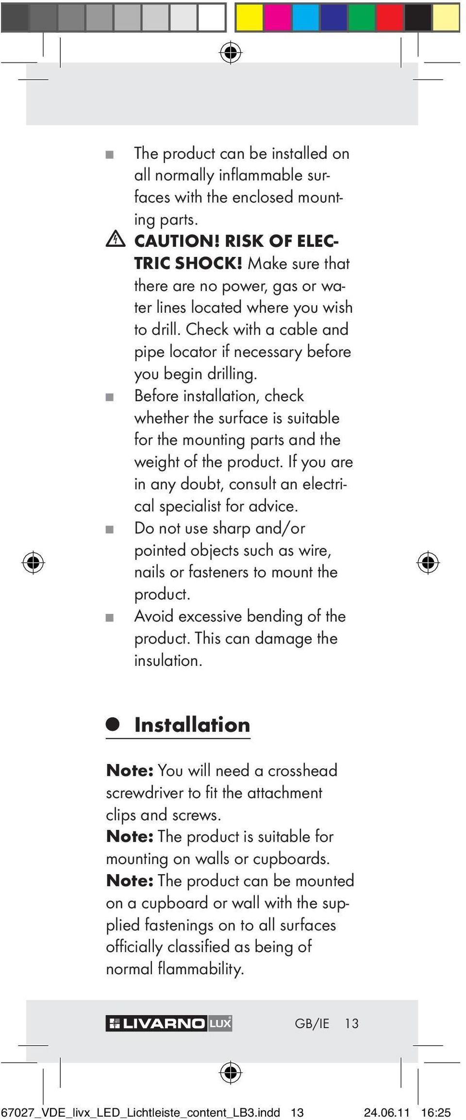 Before installation, check whether the surface is suitable for the mounting parts and the weight of the product. If you are in any doubt, consult an electrical specialist for advice.