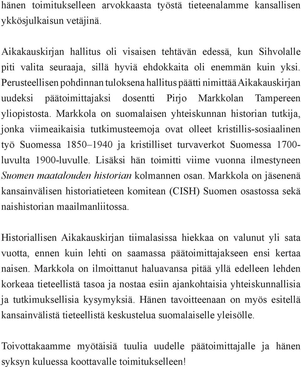 Perusteellisen pohdinnan tuloksena hallitus päätti nimittää Aikakauskirjan uudeksi päätoimittajaksi dosentti Pirjo Markkolan Tampereen yliopistosta.