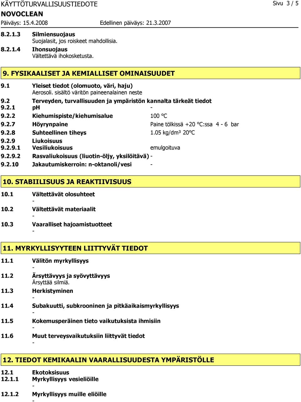 2.7 Höyrynpaine Paine tölkissä +20 C:ssa 4 6 bar 9.2.8 Suhteellinen tiheys 1.05 kg/dm³ 20 C 9.2.9 Liukoisuus 9.2.9.1 Vesiliukoisuus emulgoituva 9.2.9.2 Rasvaliukoisuus (liuotinöljy, yksilöitävä) 9.2.10 Jakautumiskerroin: noktanoli/vesi 10.