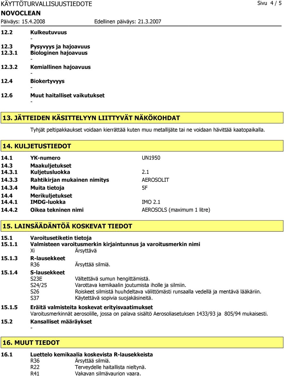 3 Maakuljetukset 14.3.1 Kuljetusluokka 2.1 14.3.3 Rahtikirjan mukainen nimitys AEROSOLIT 14.3.4 Muita tietoja 5F 14.4 Merikuljetukset 14.4.1 IMDGluokka IMO 2.1 14.4.2 Oikea tekninen nimi AEROSOLS (maximum 1 litre) 15.