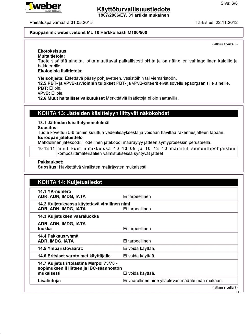 PBT: Ei ole. vpvb: Ei ole. 12.6 Muut haitalliset vaikutukset Merkittäviä lisätietoja ei ole saatavilla. KOHTA 13: Jätteiden käsittelyyn liittyvät näkökohdat 13.
