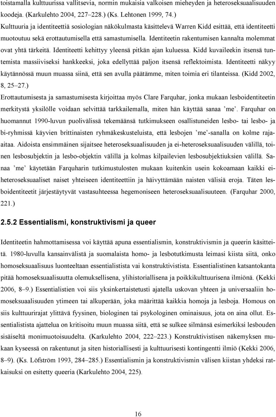 Identiteetin rakentumisen kannalta molemmat ovat yhtä tärkeitä. Identiteetti kehittyy yleensä pitkän ajan kuluessa.