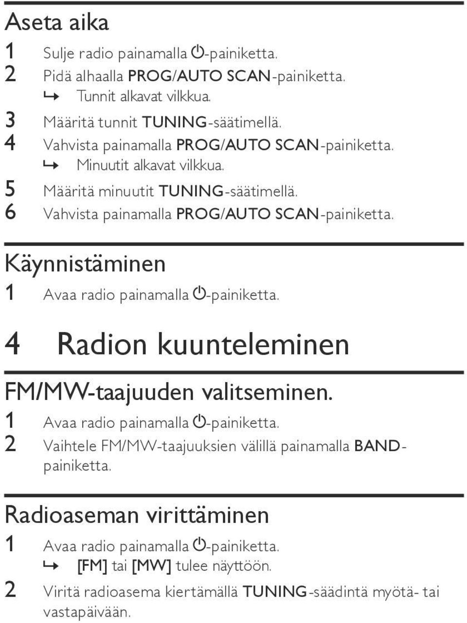 Käynnistäminen 1 Avaa radio painamalla -painiketta. 4 Radion kuunteleminen FM/MW-taajuuden valitseminen. 1 Avaa radio painamalla -painiketta. 2 Vaihtele FM/MW-taajuuksien välillä painamalla BANDpainiketta.