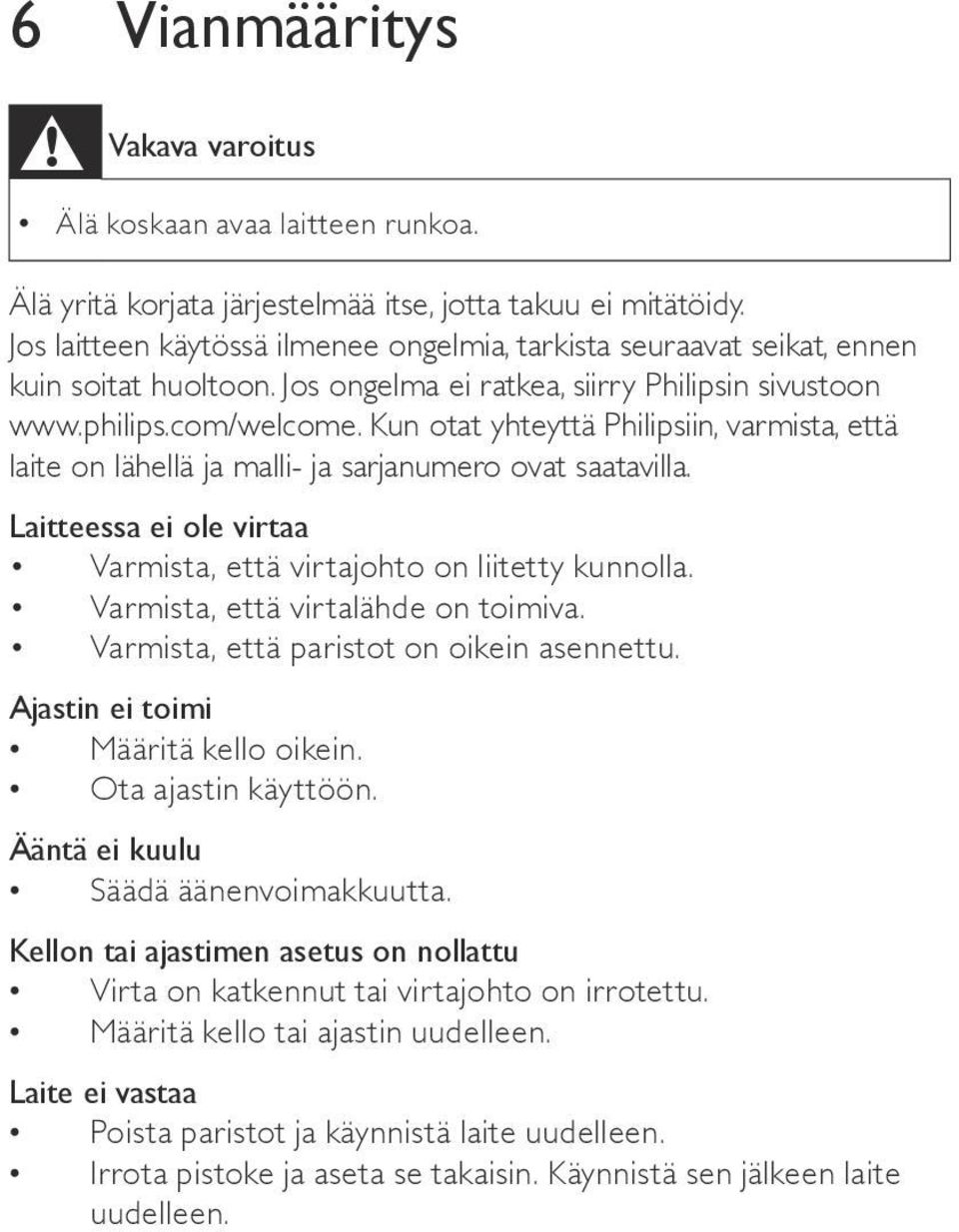 Kun otat yhteyttä Philipsiin, varmista, että laite on lähellä ja malli- ja sarjanumero ovat saatavilla. Laitteessa ei ole virtaa Varmista, että virtajohto on liitetty kunnolla.