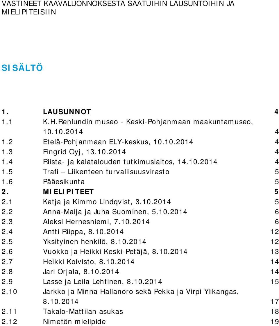 1 Katja ja Kimmo Lindqvist, 3.10.2014 5 2.2 Anna-Maija ja Juha Suominen, 5.10.2014 6 2.3 Aleksi Hernesniemi, 7.10.2014 6 2.4 Antti Riippa, 8.10.2014 12 2.5 Yksityinen henkilö, 8.10.2014 12 2.6 Vuokko ja Heikki Keski-Petäjä, 8.