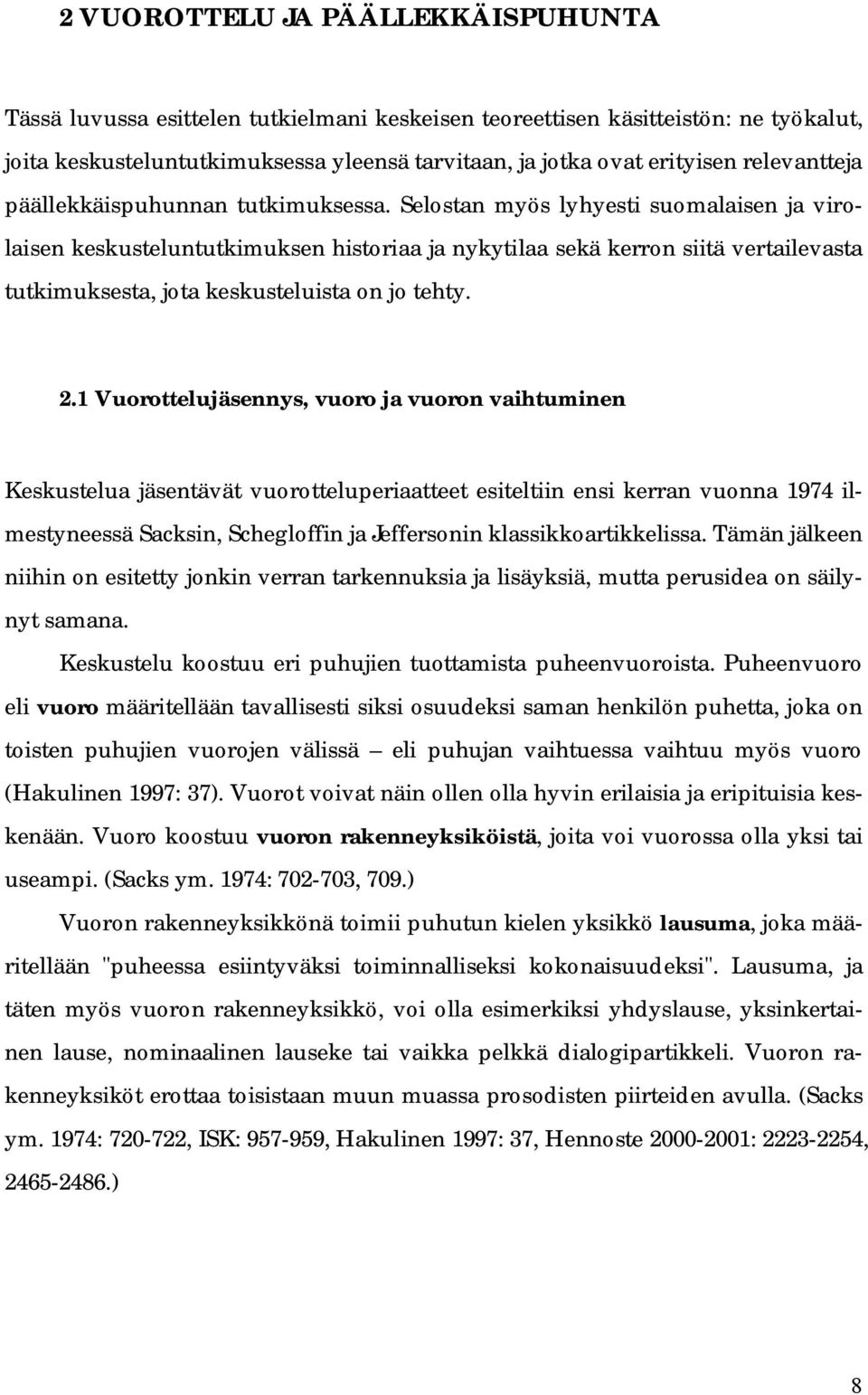 Selostan myös lyhyesti suomalaisen ja virolaisen keskusteluntutkimuksen historiaa ja nykytilaa sekä kerron siitä vertailevasta tutkimuksesta, jota keskusteluista on jo tehty. 2.