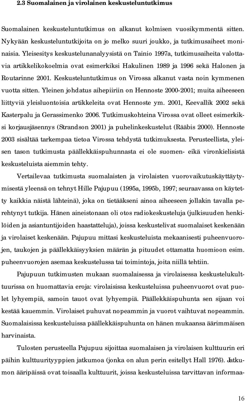 Yleisesitys keskustelunanalyysistä on Tainio 1997a, tutkimusaiheita valottavia artikkelikokoelmia ovat esimerkiksi Hakulinen 1989 ja 1996 sekä Halonen ja Routarinne 2001.