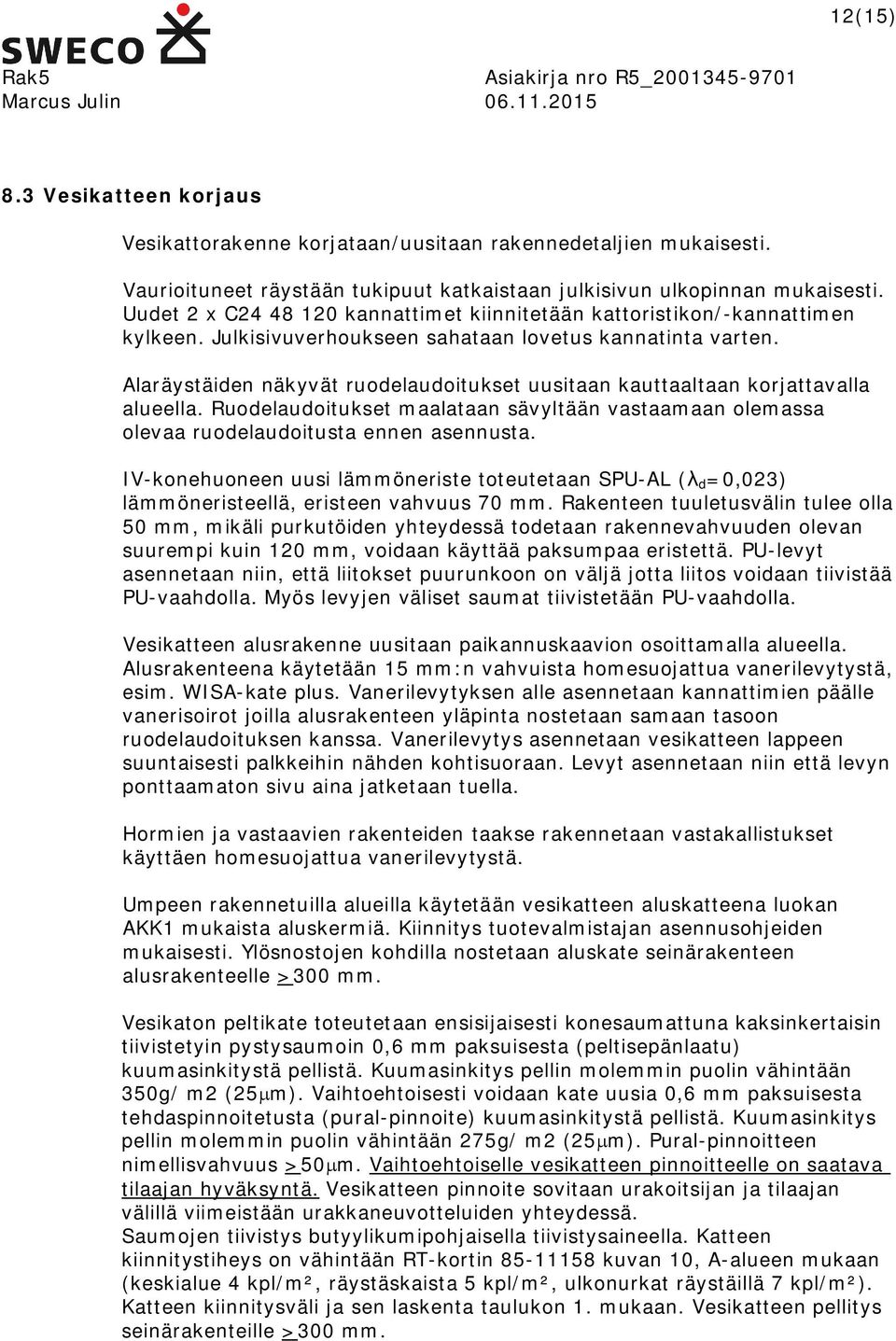 Alaräystäiden näkyvät ruodelaudoitukset uusitaan kauttaaltaan korjattavalla alueella. Ruodelaudoitukset maalataan sävyltään vastaamaan olemassa olevaa ruodelaudoitusta ennen asennusta.