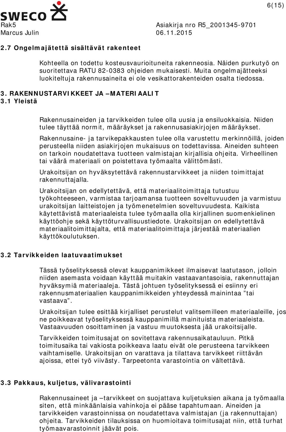 1 Yleistä Rakennusaineiden ja tarvikkeiden tulee olla uusia ja ensiluokkaisia. Niiden tulee täyttää normit, määräykset ja rakennusasiakirjojen määräykset.