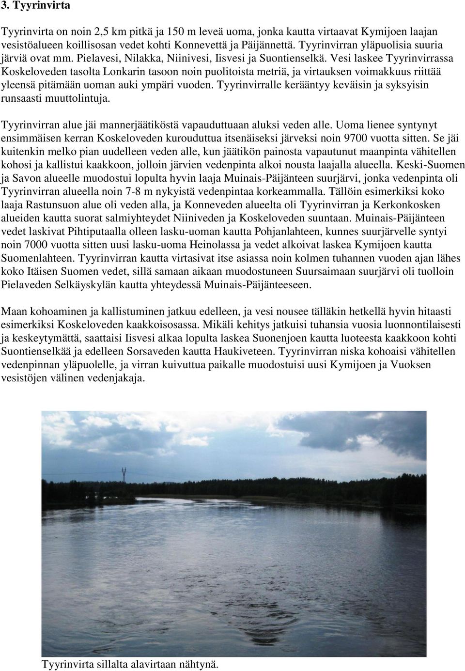 Vesi laskee Tyyrinvirrassa Koskeloveden tasolta Lonkarin tasoon noin puolitoista metriä, ja virtauksen voimakkuus riittää yleensä pitämään uoman auki ympäri vuoden.