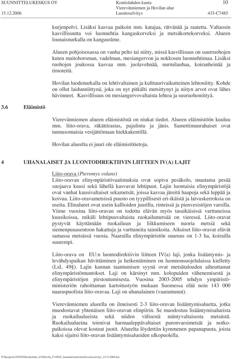 Alueen pohjoisosassa on vanha pelto tai niitty, missä kasvillisuus on suurruohojen kuten maitohorsman, vadelman, mesiangervon ja nokkosen luonnehtimaa. Lisäksi ruohojen joukossa kasvaa mm.