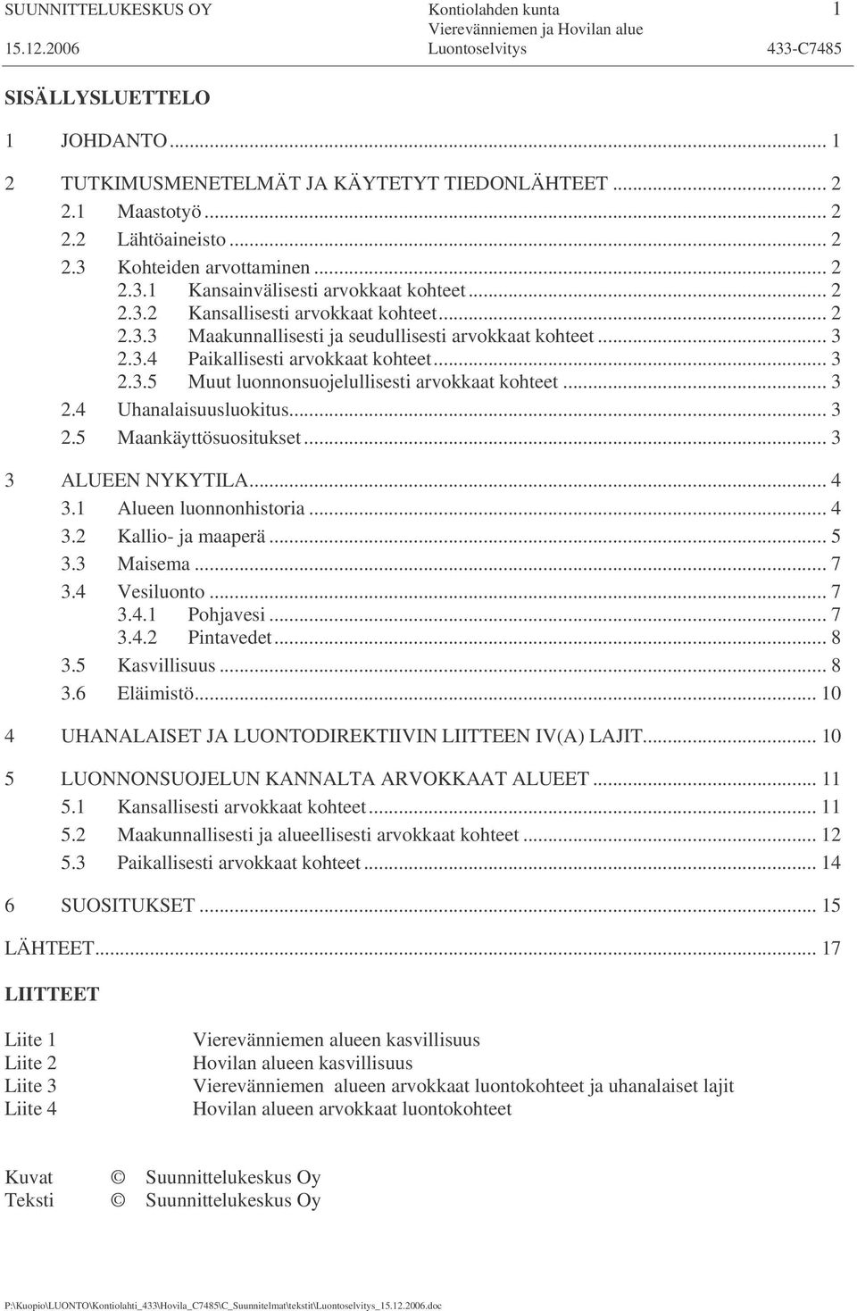 .. 3 2.4 Uhanalaisuusluokitus... 3 2.5 Maankäyttösuositukset... 3 3 ALUEEN NYKYTILA... 4 3.1 Alueen luonnonhistoria... 4 3.2 Kallio- ja maaperä... 5 3.3 Maisema... 7 3.4 Vesiluonto... 7 3.4.1 Pohjavesi.