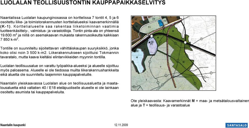 600 m 2 ja niillä on asemakaavan mukaista rakennusoikeutta kaikkiaan 7 850 k-m 2. Tontille on suunniteltu sijoitettavan vähittäiskaupan suuryksikkö, jonka koko olisi noin 3 500.