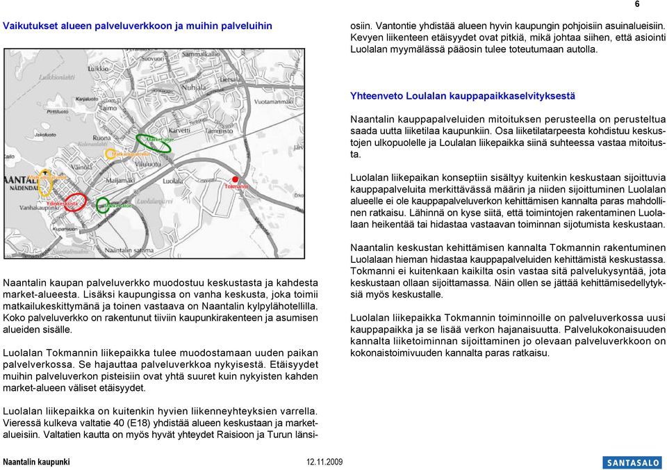 Vantontie yhdistää alueen hyvin kaupungin pohjoisiin asuinalueisiin. Kevyen liikenteen etäisyydet ovat pitkiä, mikä johtaa siihen, että asiointi Luolalan myymälässä pääosin tulee toteutumaan autolla.