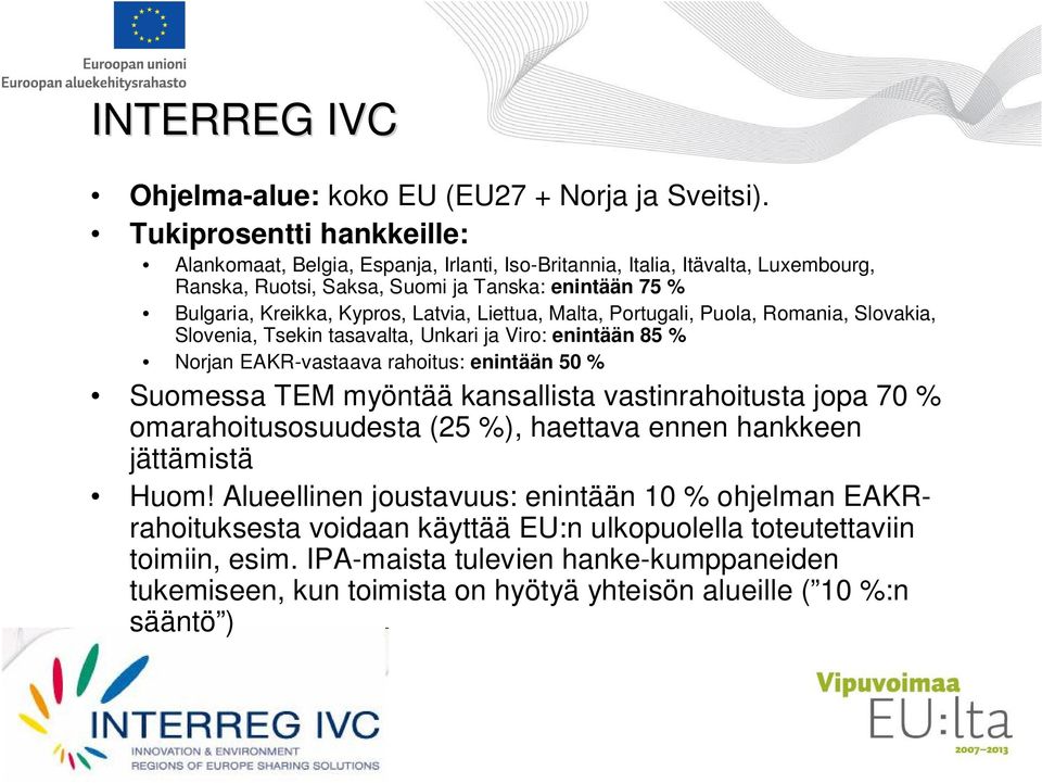 Latvia, Liettua, Malta, Portugali, Puola, Romania, Slovakia, Slovenia, Tsekin tasavalta, Unkari ja Viro: enintään 85 % Norjan EAKR-vastaava rahoitus: enintään 50 % Suomessa TEM myöntää