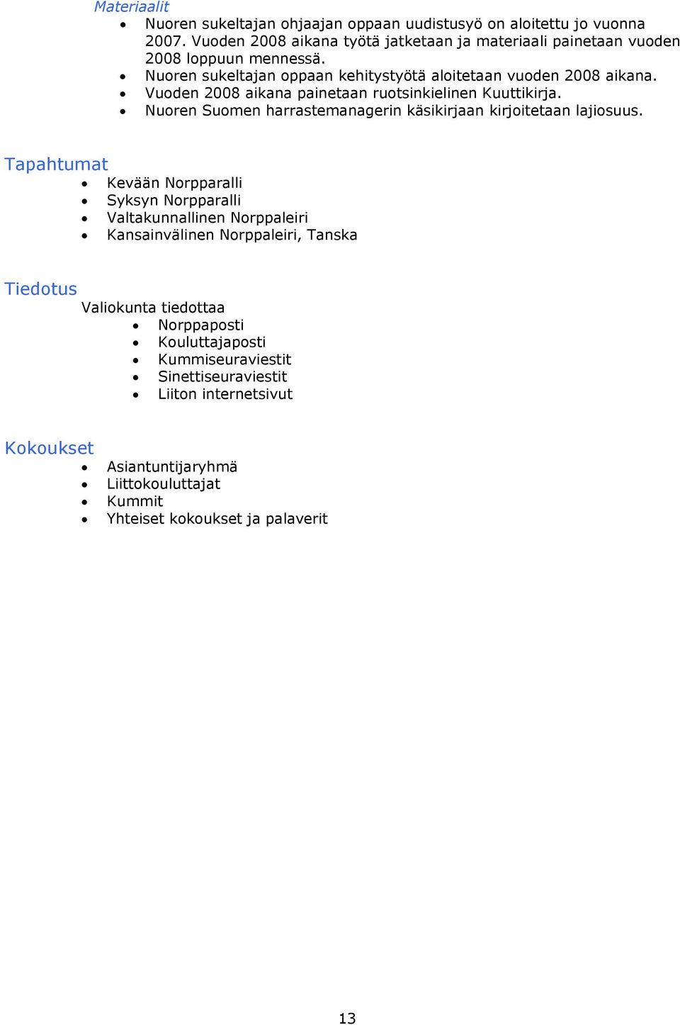 Vuoden 2008 aikana painetaan ruotsinkielinen Kuuttikirja. Nuoren Suomen harrastemanagerin käsikirjaan kirjoitetaan lajiosuus.