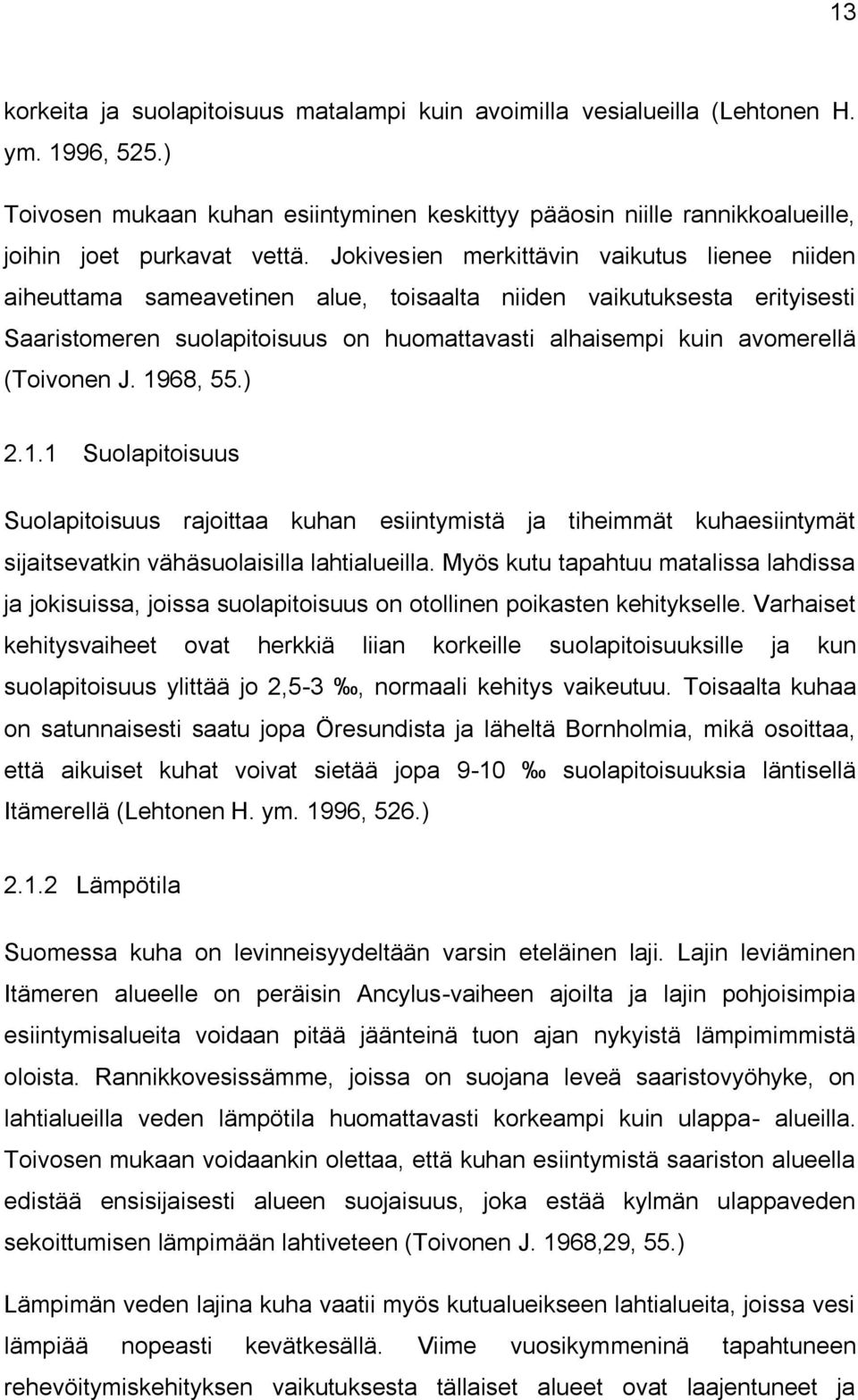 Jokivesien merkittävin vaikutus lienee niiden aiheuttama sameavetinen alue, toisaalta niiden vaikutuksesta erityisesti Saaristomeren suolapitoisuus on huomattavasti alhaisempi kuin avomerellä