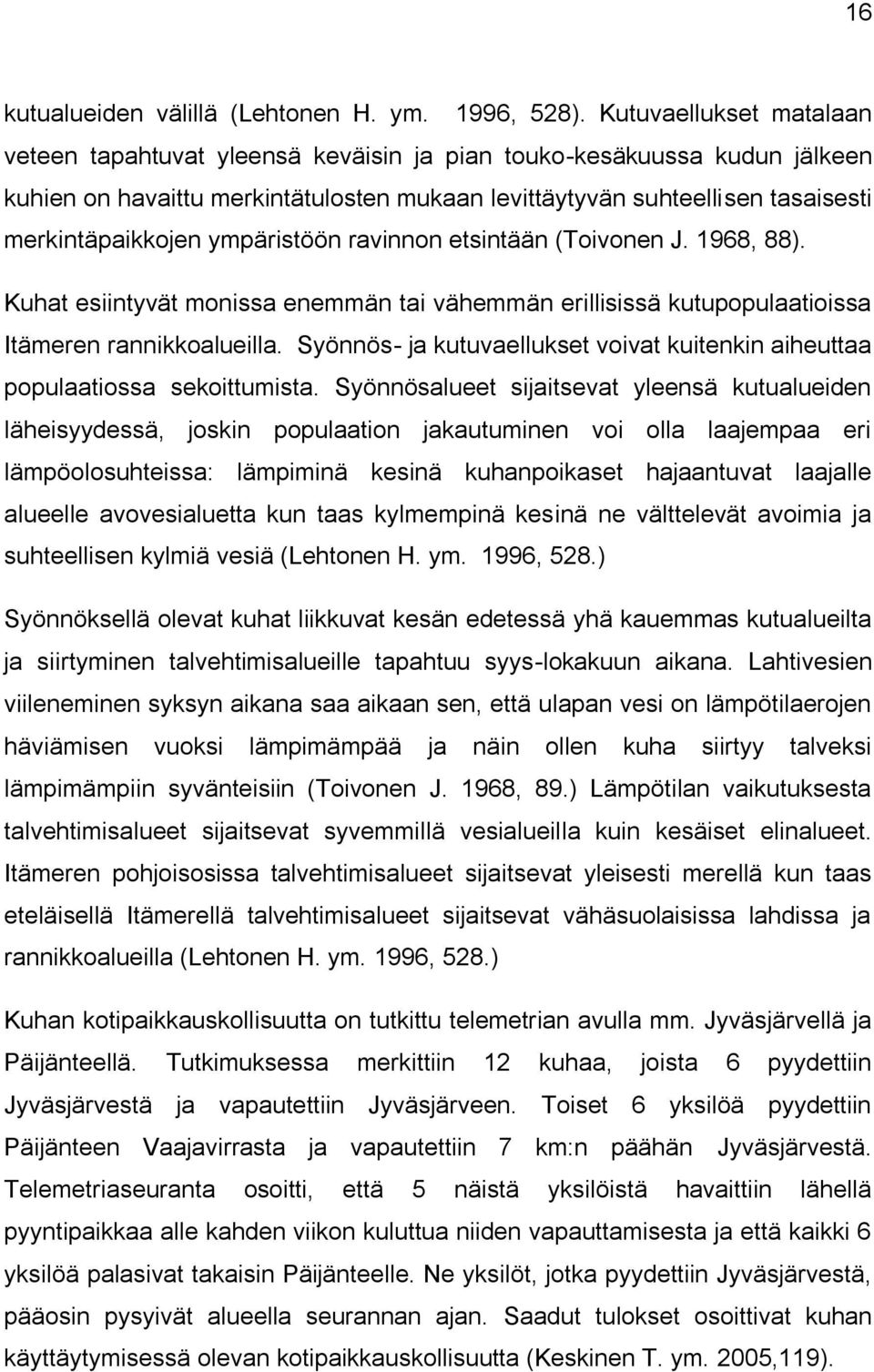 ympäristöön ravinnon etsintään (Toivonen J. 1968, 88). Kuhat esiintyvät monissa enemmän tai vähemmän erillisissä kutupopulaatioissa Itämeren rannikkoalueilla.