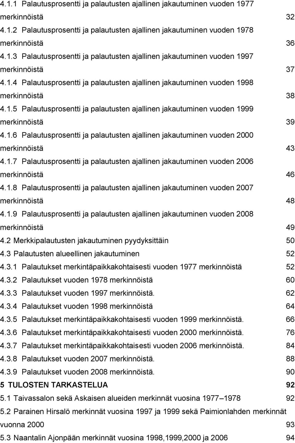 1.7 Palautusprosentti ja palautusten ajallinen jakautuminen vuoden 2006 merkinnöistä 46 4.1.8 Palautusprosentti ja palautusten ajallinen jakautuminen vuoden 2007 merkinnöistä 48 4.1.9 Palautusprosentti ja palautusten ajallinen jakautuminen vuoden 2008 merkinnöistä 49 4.