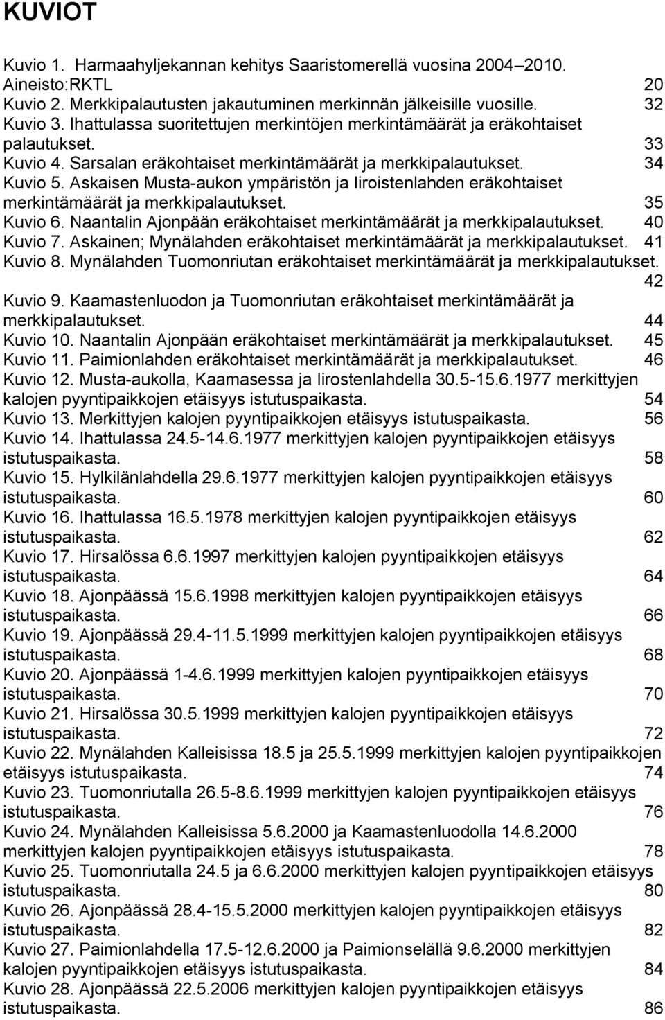 Askaisen Musta-aukon ympäristön ja Iiroistenlahden eräkohtaiset merkintämäärät ja merkkipalautukset. 35 Kuvio 6. Naantalin Ajonpään eräkohtaiset merkintämäärät ja merkkipalautukset. 40 Kuvio 7.