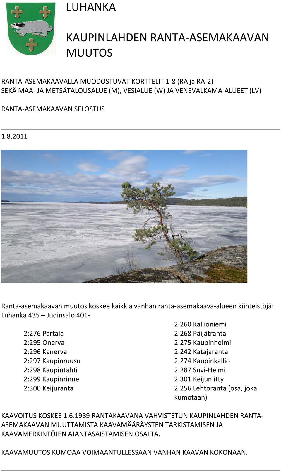 2011 Ranta-asemakaavan muutos koskee kaikkia vanhan ranta-asemakaava-alueen kiinteistöjä: Luhanka 435 Judinsalo 401-2:260 Kallioniemi 2:276 Partala 2:268 Päijätranta 2:295 Onerva 2:275 Kaupinhelmi