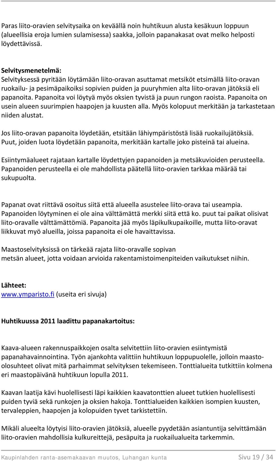 papanoita. Papanoita voi löytyä myös oksien tyvistä ja puun rungon raoista. Papanoita on usein alueen suurimpien haapojen ja kuusten alla. Myös kolopuut merkitään ja tarkastetaan niiden alustat.