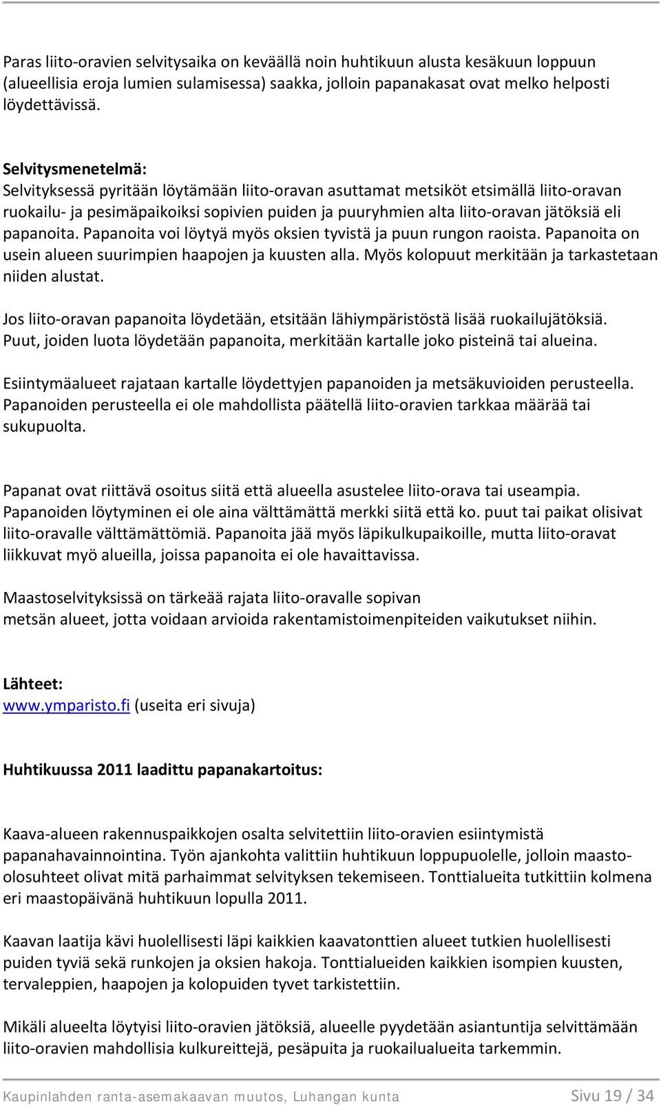 papanoita. Papanoita voi löytyä myös oksien tyvistä ja puun rungon raoista. Papanoita on usein alueen suurimpien haapojen ja kuusten alla. Myös kolopuut merkitään ja tarkastetaan niiden alustat.