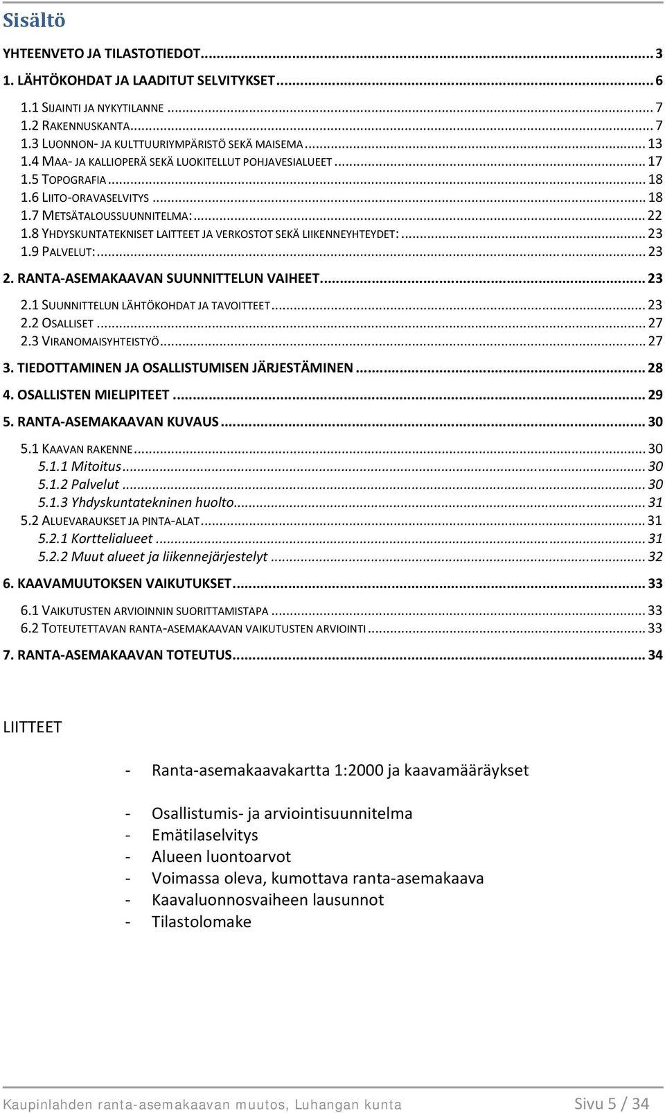 8 YHDYSKUNTATEKNISET LAITTEET JA VERKOSTOT SEKÄ LIIKENNEYHTEYDET:... 23 1.9 PALVELUT:... 23 2. RANTA-ASEMAKAAVAN SUUNNITTELUN VAIHEET... 23 2.1 SUUNNITTELUN LÄHTÖKOHDAT JA TAVOITTEET... 23 2.2 OSALLISET.