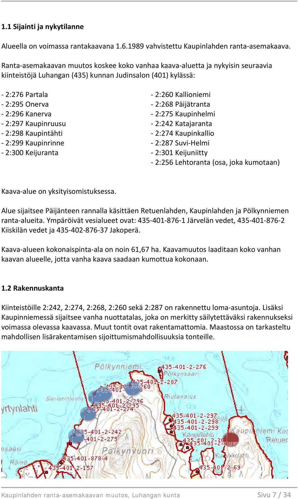 Kaupinruusu - 2:298 Kaupintähti - 2:299 Kaupinrinne - 2:300 Keijuranta - 2:260 Kallioniemi - 2:268 Päijätranta - 2:275 Kaupinhelmi - 2:242 Katajaranta - 2:274 Kaupinkallio - 2:287 Suvi-Helmi - 2:301