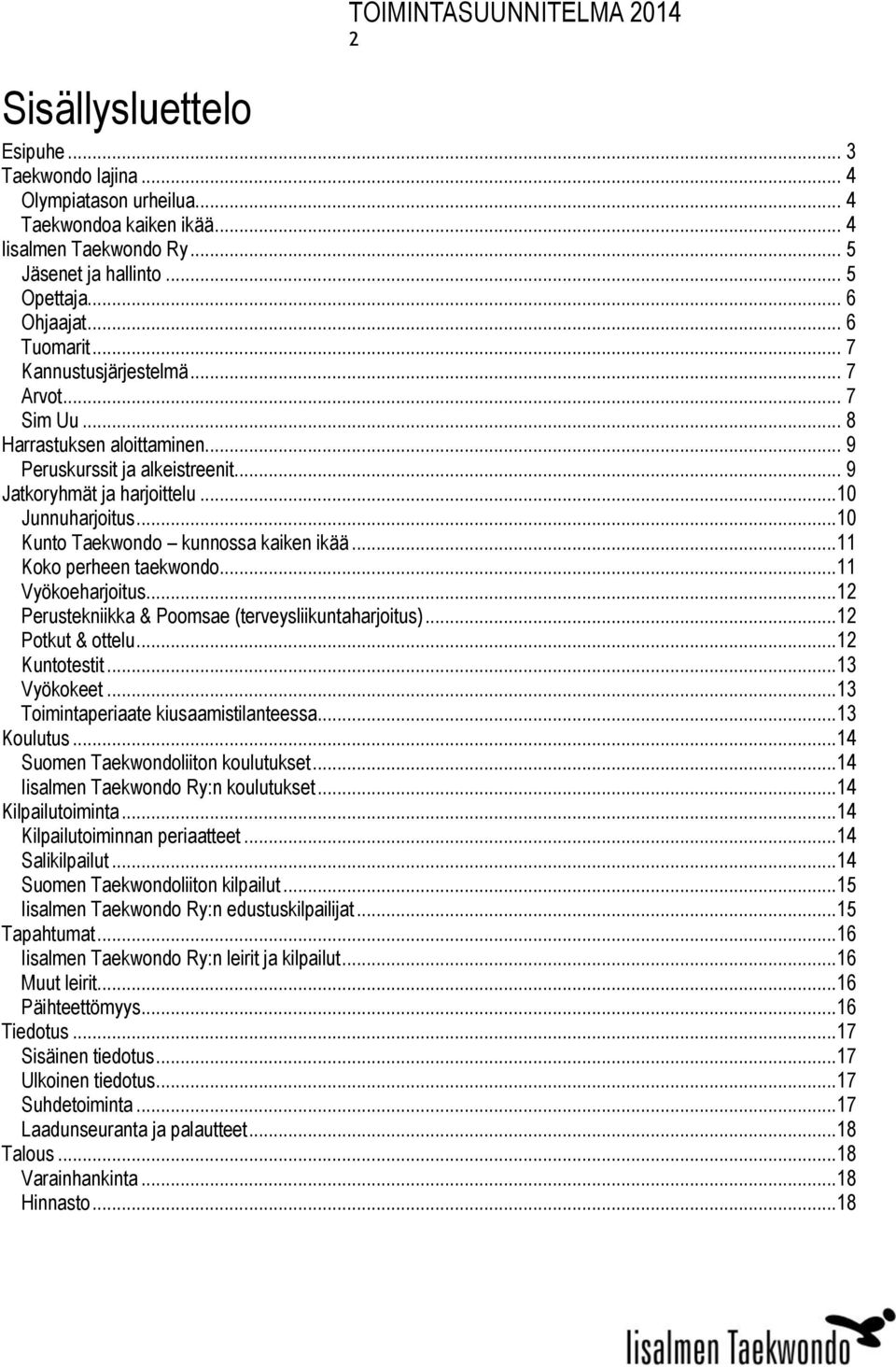 ..10 Kunto Taekwondo kunnossa kaiken ikää...11 Koko perheen taekwondo...11 Vyökoeharjoitus...12 Perustekniikka & Poomsae (terveysliikuntaharjoitus)...12 Potkut & ottelu...12 Kuntotestit...13 Vyökokeet.