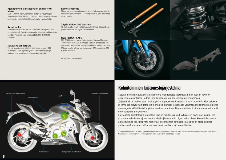 Kevyt runko Suorien runkoputkien ansiosta runko on sekä jäykkä että kevyt ja ketterä. Suzukin materiaalianalyysin ja tutkimustyön ansiosta runko on jopa viimevuotista GSX-R1000:tta kevyempi.