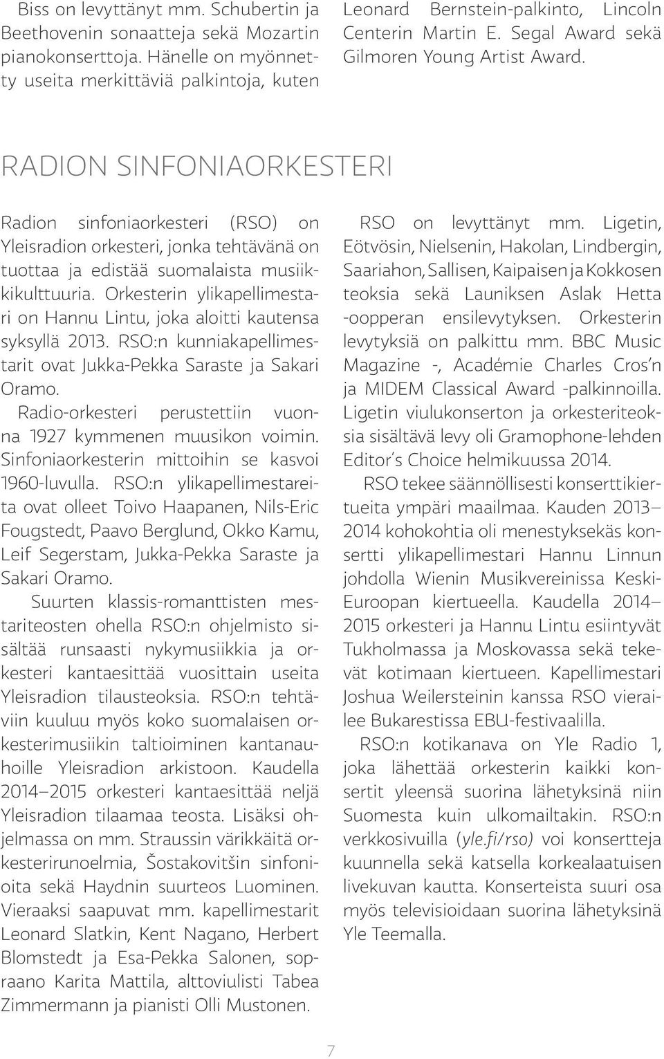 RADION SINFONIAORKESTERI Radion sinfoniaorkesteri (RSO) on Yleisradion orkesteri, jonka tehtävänä on tuottaa ja edistää suomalaista musiikkikulttuuria.