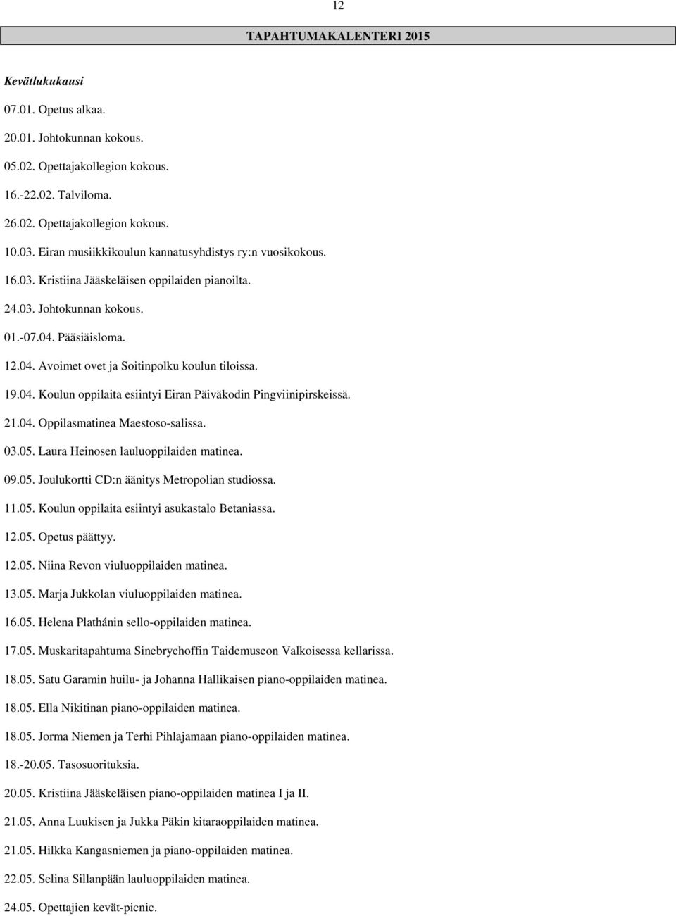 19.04. Koulun oppilaita esiintyi Eiran Päiväkodin Pingviinipirskeissä. 21.04. Oppilasmatinea Maestoso-salissa. 03.05. Laura Heinosen lauluoppilaiden matinea. 09.05. Joulukortti CD:n äänitys Metropolian studiossa.