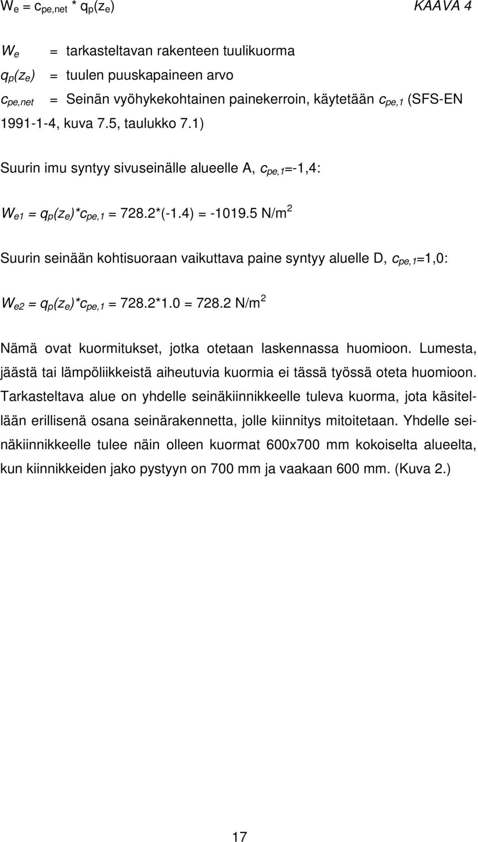 5 N/m 2 Suurin seinään kohtisuoraan vaikuttava paine syntyy aluelle D, c pe,1 =1,0: W e2 = q p (z e )*c pe,1 = 728.2*1.0 = 728.2 N/m 2 Nämä ovat kuormitukset, jotka otetaan laskennassa huomioon.
