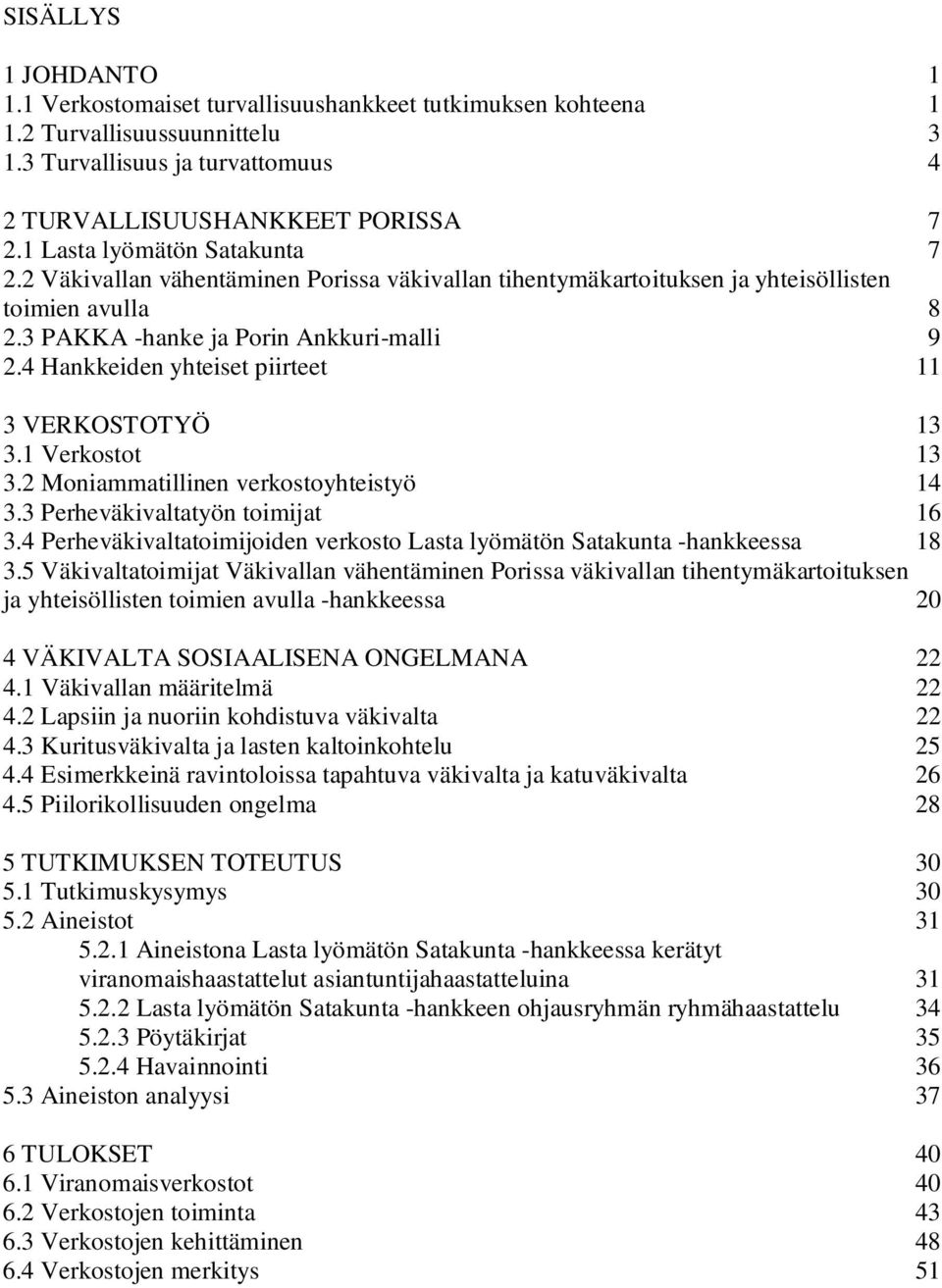 4 Hankkeiden yhteiset piirteet 11 3 VERKOSTOTYÖ 13 3.1 Verkostot 13 3.2 Moniammatillinen verkostoyhteistyö 14 3.3 Perheväkivaltatyön toimijat 16 3.
