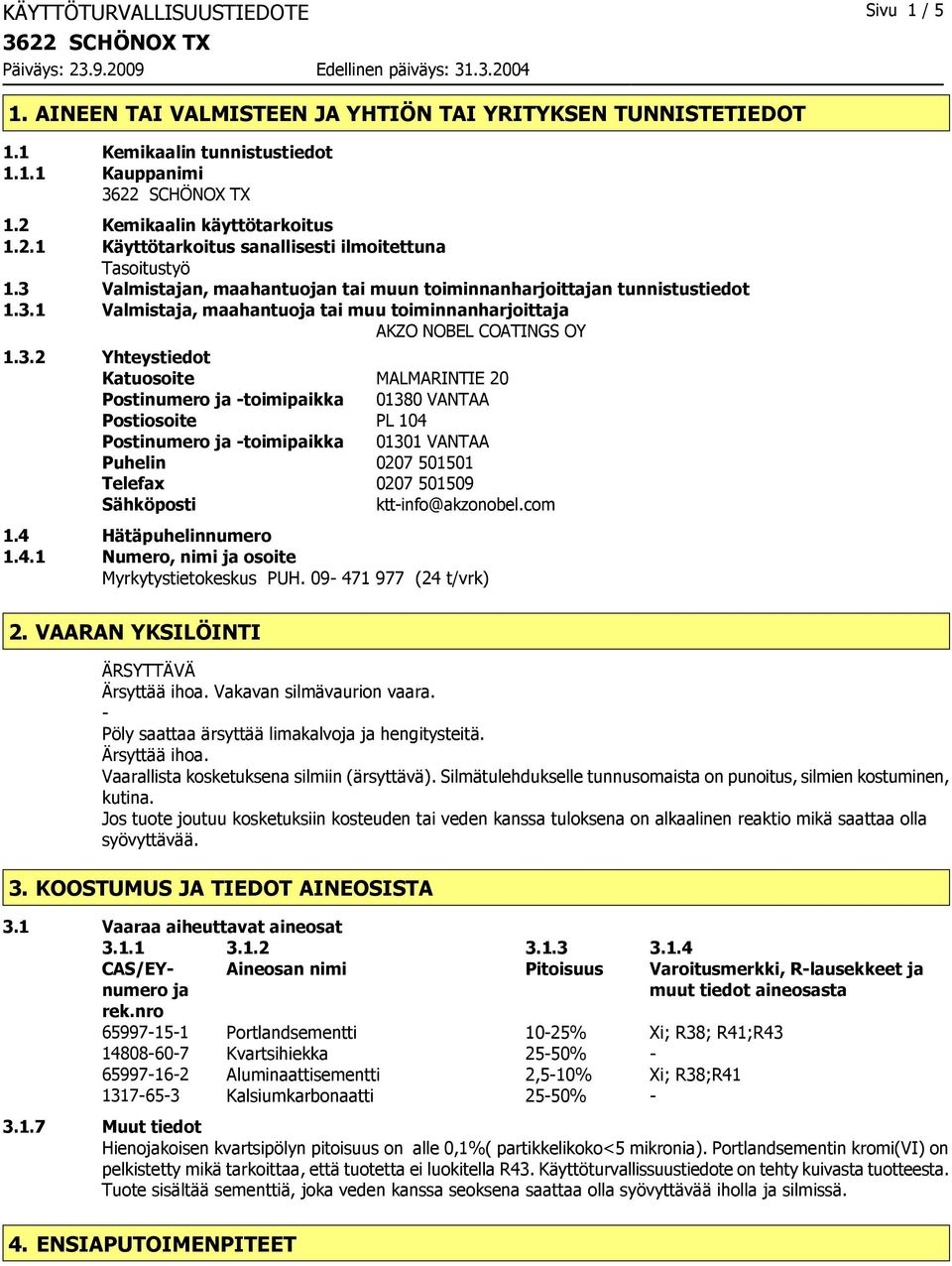 3.2 Yhteystiedot Katuosoite MALMARINTIE 20 Postinumero ja toimipaikka 01380 VANTAA Postiosoite PL 104 Postinumero ja toimipaikka 01301 VANTAA Puhelin 0207 501501 Telefax 0207 501509 Sähköposti